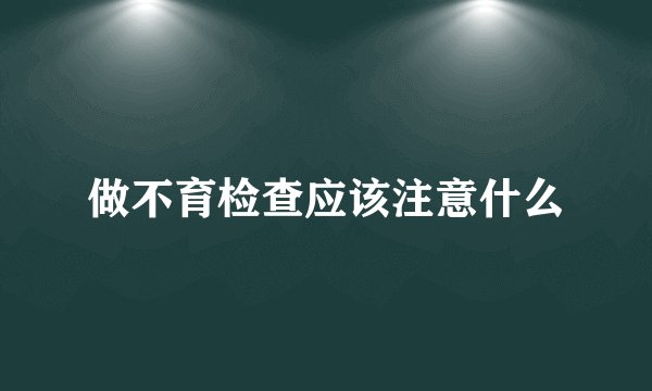 做不育检查应该注意什么