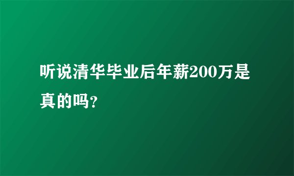 听说清华毕业后年薪200万是真的吗？