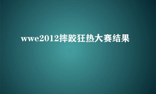 wwe2012摔跤狂热大赛结果