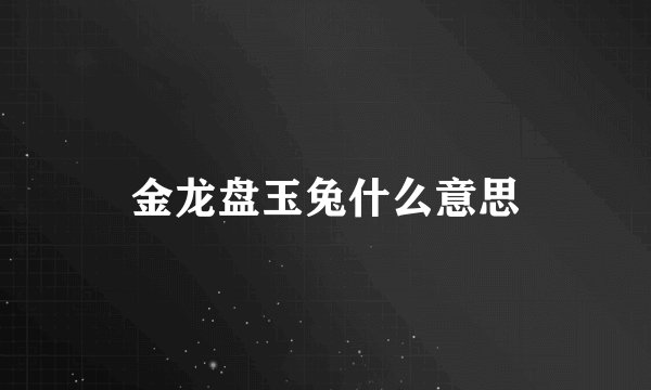 金龙盘玉兔什么意思