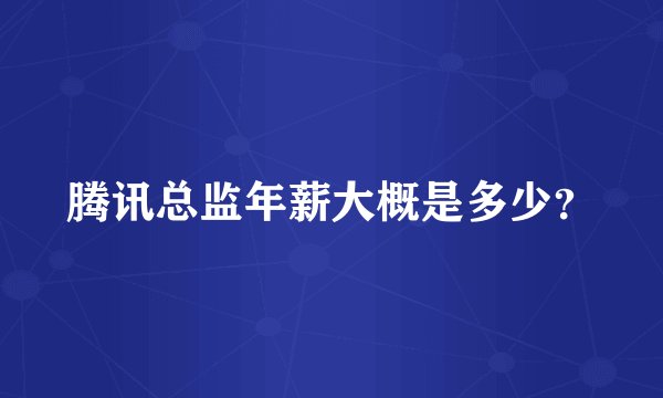 腾讯总监年薪大概是多少？