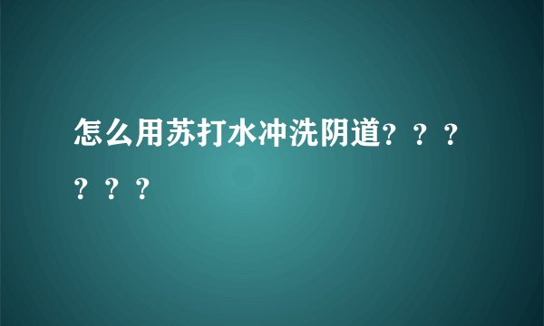 怎么用苏打水冲洗阴道？？？？？？