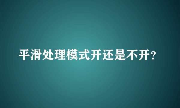 平滑处理模式开还是不开？