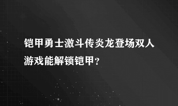 铠甲勇士激斗传炎龙登场双人游戏能解锁铠甲？