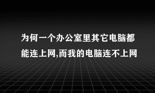 为何一个办公室里其它电脑都能连上网,而我的电脑连不上网