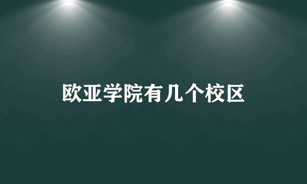 欧亚学院有几个校区
