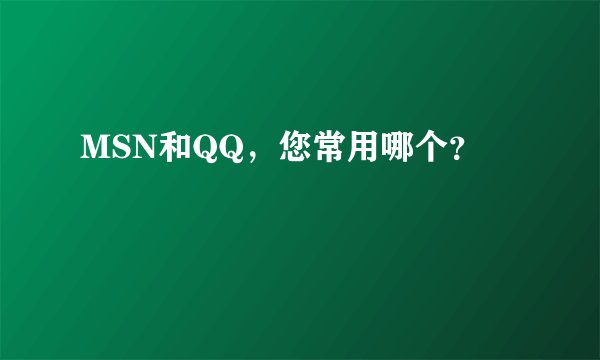 MSN和QQ，您常用哪个？