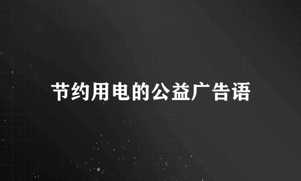 节约用电的公益广告语