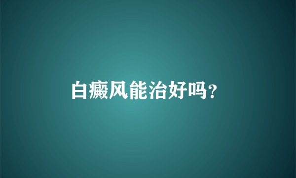 白癜风能治好吗？