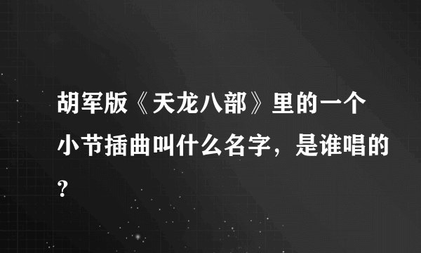 胡军版《天龙八部》里的一个小节插曲叫什么名字，是谁唱的？