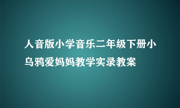 人音版小学音乐二年级下册小乌鸦爱妈妈教学实录教案
