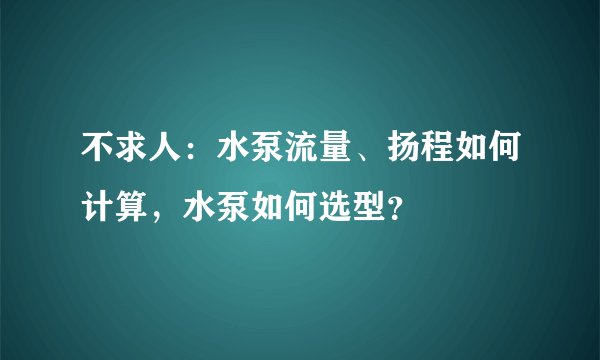 不求人：水泵流量、扬程如何计算，水泵如何选型？