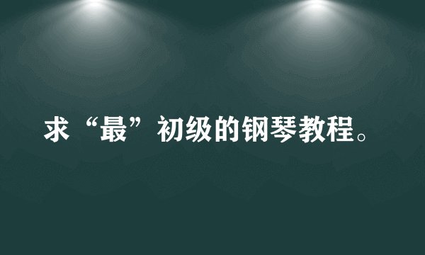 求“最”初级的钢琴教程。