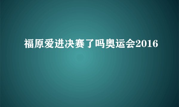 福原爱进决赛了吗奥运会2016