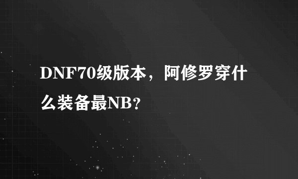 DNF70级版本,阿修罗穿什么装备最NB?