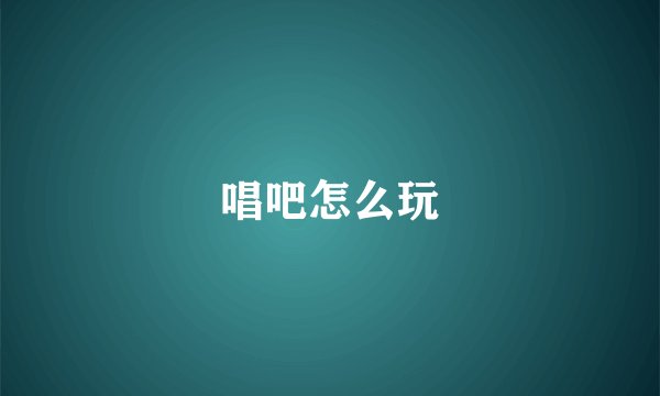 唱吧怎么玩