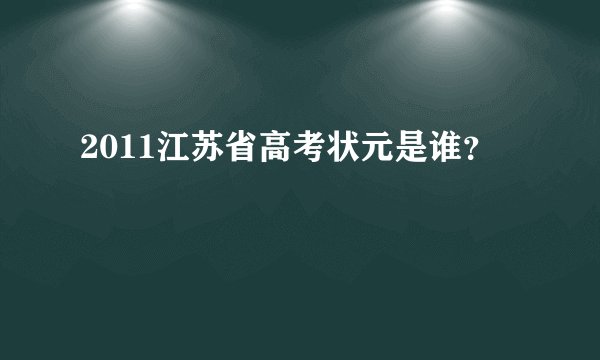 2011江苏省高考状元是谁？