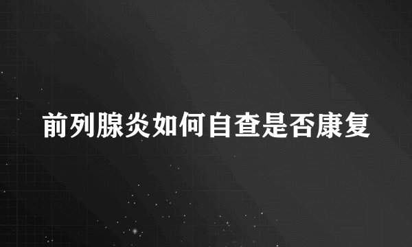 前列腺炎如何自查是否康复