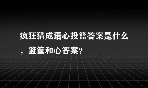 疯狂猜成语心投篮答案是什么,篮筐和心答案?