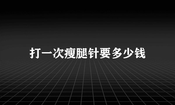 打一次瘦腿针要多少钱