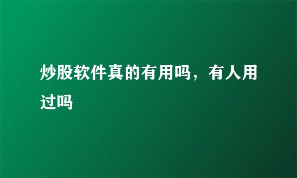 炒股软件真的有用吗，有人用过吗