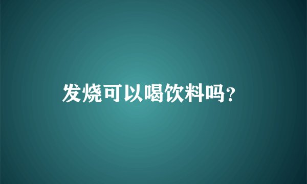 发烧可以喝饮料吗?