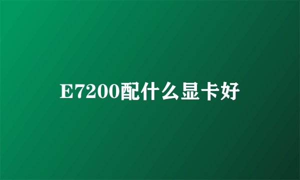 E7200配什么显卡好