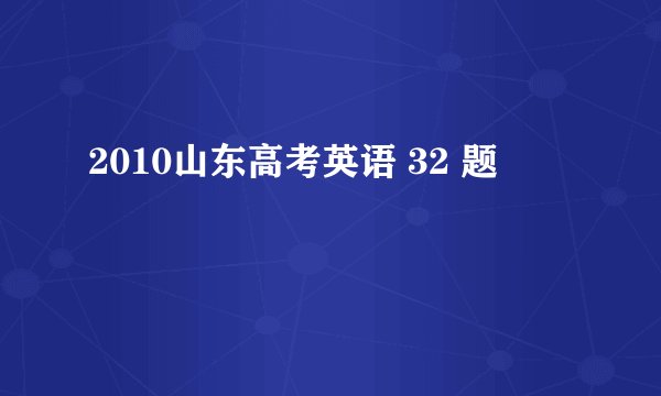 2010山东高考英语 32 题