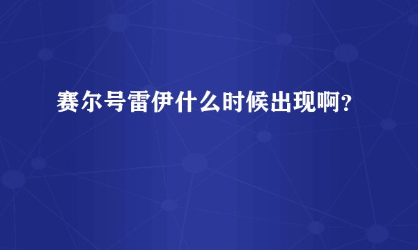 赛尔号雷伊什么时候出现啊？