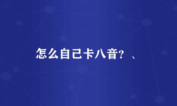 怎么自己卡八音？、