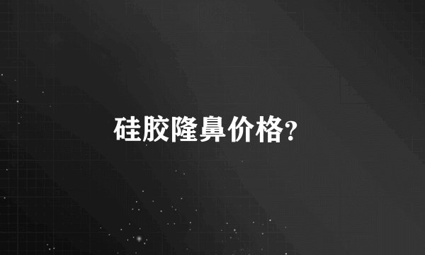 硅胶隆鼻价格?
