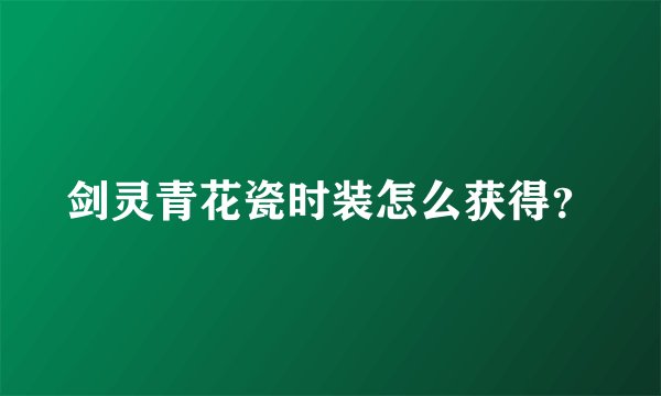 剑灵青花瓷时装怎么获得？