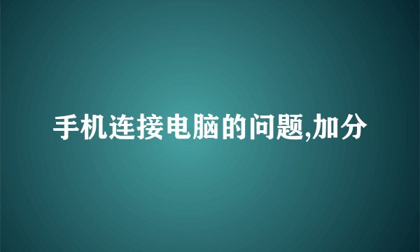 手机连接电脑的问题,加分