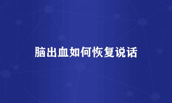 脑出血如何恢复说话