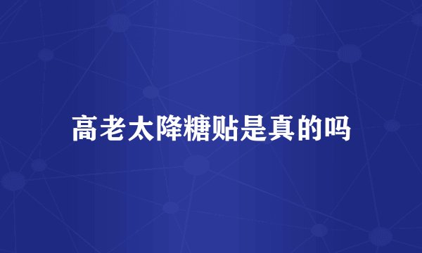高老太降糖贴是真的吗