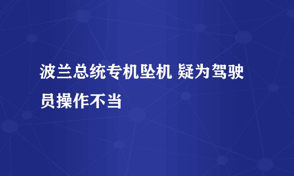 波兰总统专机坠机 疑为驾驶员操作不当