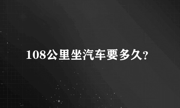 108公里坐汽车要多久？