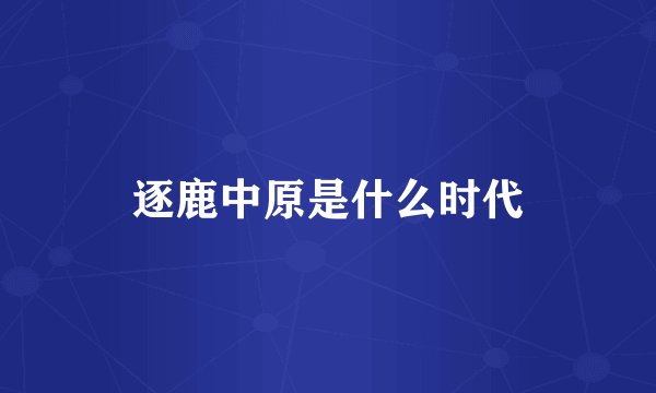 逐鹿中原是什么时代
