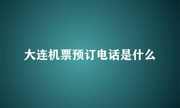 大连机票预订电话是什么