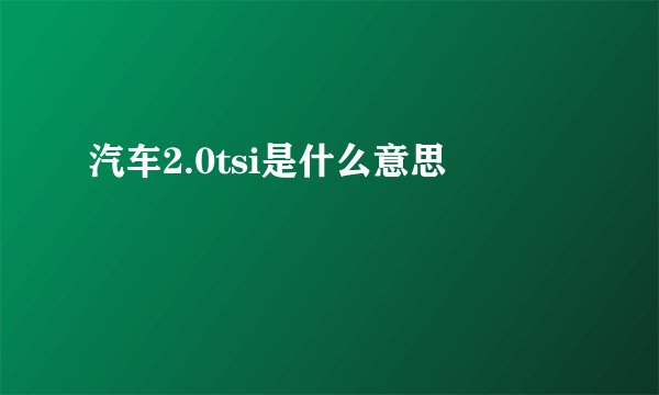 汽车2.0tsi是什么意思