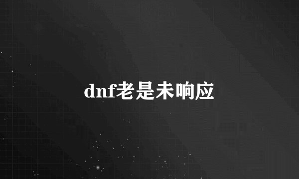dnf老是未响应