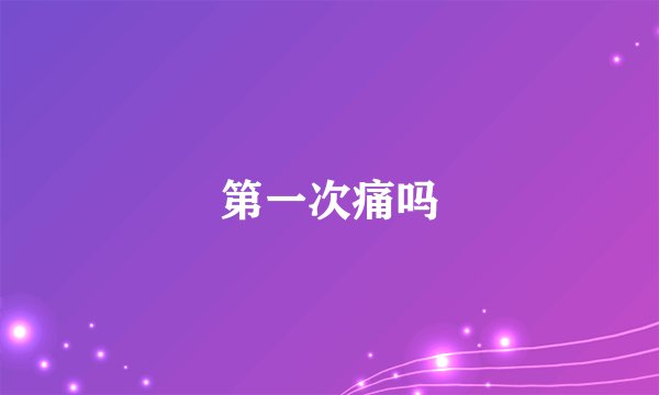 第一次痛吗