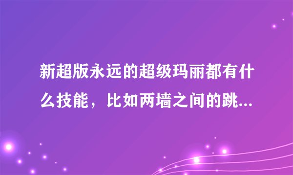 新超版永远的超级玛丽都有什么技能，比如两墙之间的跳跃，怎么从上面踩坏砖头之类的说明操作！