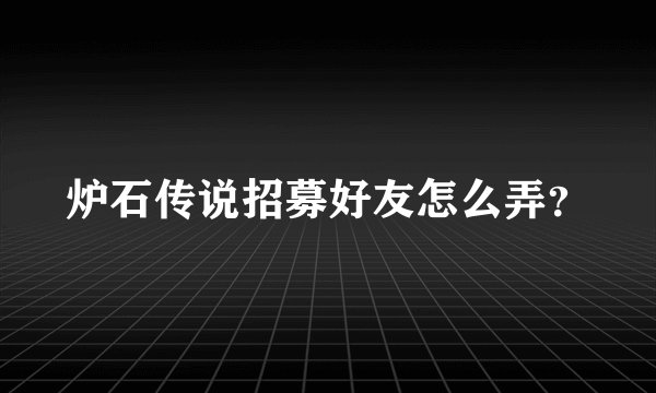 炉石传说招募好友怎么弄？