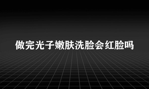 做完光子嫩肤洗脸会红脸吗