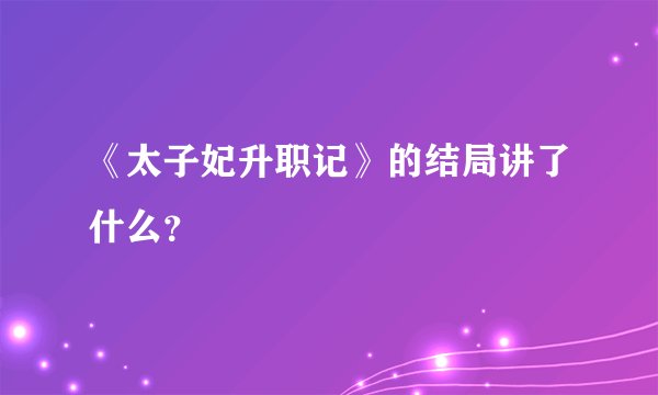 《太子妃升职记》的结局讲了什么？