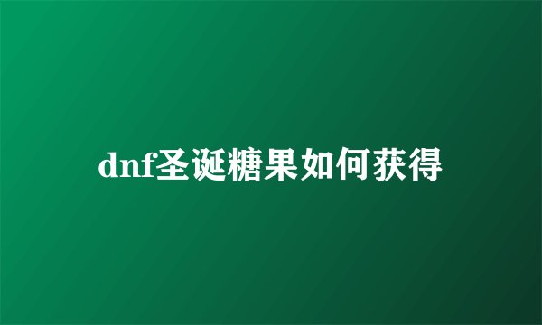 dnf圣诞糖果如何获得