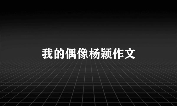 我的偶像杨颖作文