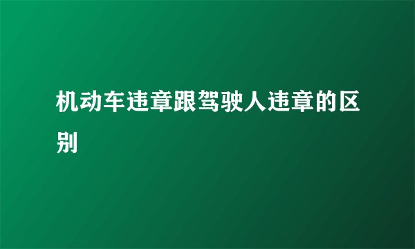 机动车违章跟驾驶人违章的区别