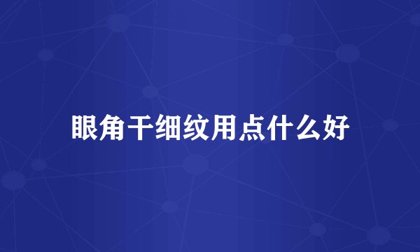 眼角干细纹用点什么好